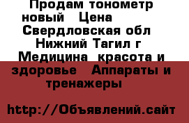 Продам тонометр новый › Цена ­ 2 100 - Свердловская обл., Нижний Тагил г. Медицина, красота и здоровье » Аппараты и тренажеры   
